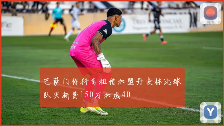 巴萨门将科肯租借加盟丹麦林比球队买断费150万加成40