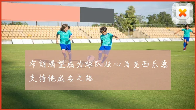 布朗渴望成为球队核心马克西乐意支持他成名之路