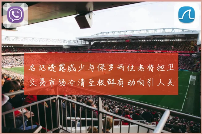 名记透露威少与保罗两位老将控卫交易市场冷清至极鲜有动向引人关注