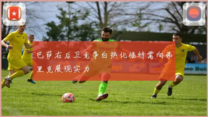 巴萨右后卫竞争白热化福特需向弗里克展现实力