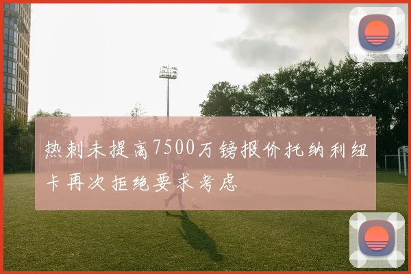 热刺未提高7500万镑报价托纳利纽卡再次拒绝要求考虑