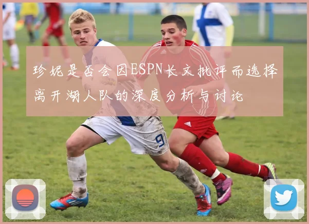 珍妮是否会因ESPN长文批评而选择离开湖人队的深度分析与讨论