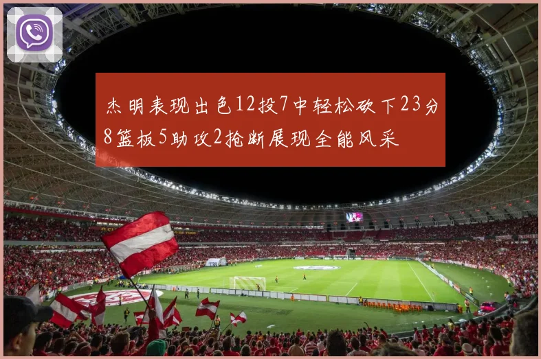 杰明表现出色12投7中轻松砍下23分8篮板5助攻2抢断展现全能风采