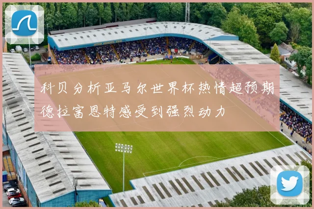 科贝分析亚马尔世界杯热情超预期德拉富恩特感受到强烈动力