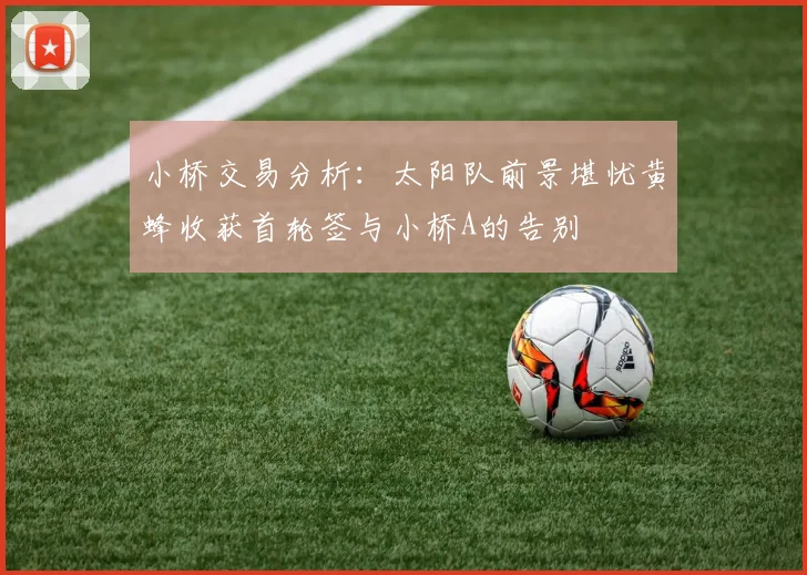 小桥交易分析：太阳队前景堪忧黄蜂收获首轮签与小桥A的告别