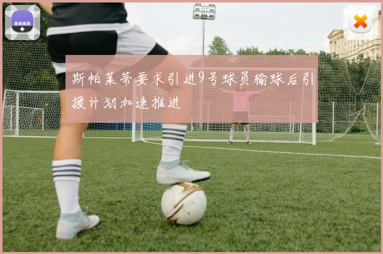 斯帕莱蒂要求引进9号球员输球后引援计划加速推进