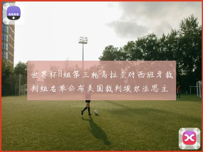 世界杯H组第三轮乌拉圭对西班牙裁判组名单公布美国裁判埃尔法思主裁判