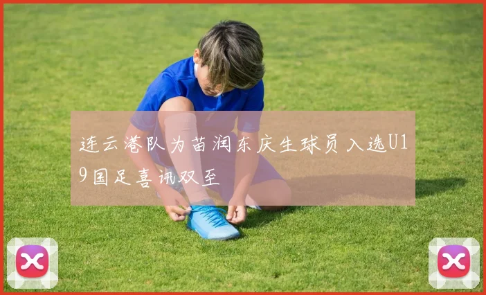 连云港队为苗润东庆生球员入选U19国足喜讯双至